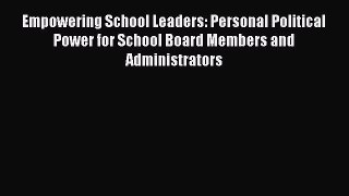 Read Book Empowering School Leaders: Personal Political Power for School Board Members and