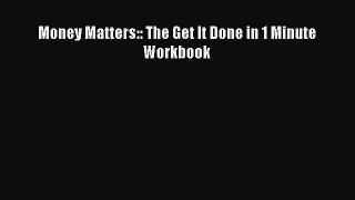 Read Book Money Matters:: The Get It Done in 1 Minute Workbook E-Book Free