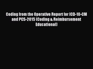 Read Coding from the Operative Report for ICD-10-CM and PCS-2015 (Coding & Reimbursement Educational)