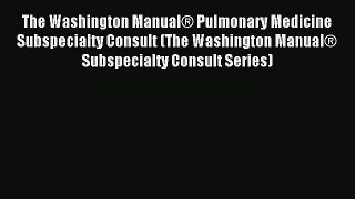 Read The Washington ManualÂ® Pulmonary Medicine Subspecialty Consult (The Washington ManualÂ®