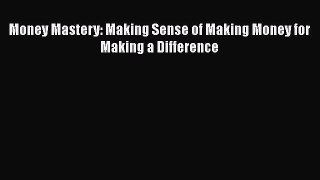 Read Book Money Mastery: Making Sense of Making Money for Making a Difference ebook textbooks