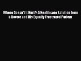 [PDF] Where Doesn't It Hurt?: A Healthcare Solution from a Doctor and His Equally Frustrated