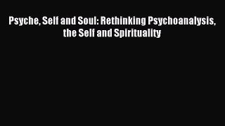 Read Psyche Self and Soul: Rethinking Psychoanalysis the Self and Spirituality Ebook Free