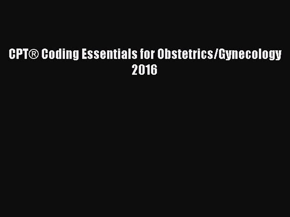 Read CPTÂ® Coding Essentials for Obstetrics/Gynecology 2016 Ebook Free