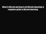 Read Book What is Bitcoin and how to do Bitcoin Investing: A complete guide to Bitcoin Investing