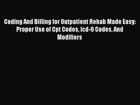 Read Coding And Billing for Outpatient Rehab Made Easy: Proper Use of Cpt Codes Icd-9 Codes