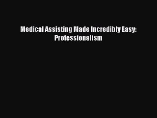 Read Medical Assisting Made Incredibly Easy: Professionalism Ebook Free