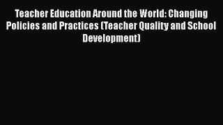 Read Book Teacher Education Around the World: Changing Policies and Practices (Teacher Quality
