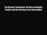 Read Book The Victims' Revolution: The Rise of Identity Studies and the Closing of the Liberal