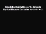 Read Book Home School Family Fitness: The Complete Physical Education Curriculum for Grades