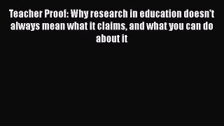 Read Book Teacher Proof: Why research in education doesn't always mean what it claims and what
