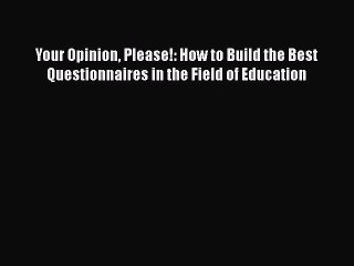 Read Book Your Opinion Please!: How to Build the Best Questionnaires in the Field of Education