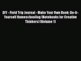 Read Book DIY - Field Trip Journal - Make Your Own Book: Do-It-Yourself Homeschooling (Notebooks