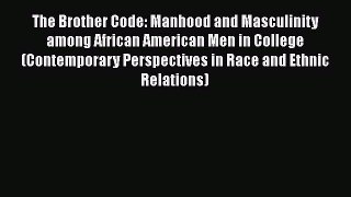 Read Book The Brother Code: Manhood and Masculinity among African American Men in College (Contemporary