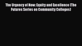 Read Book The Urgency of Now: Equity and Excellence (The Futures Series on Community Colleges)