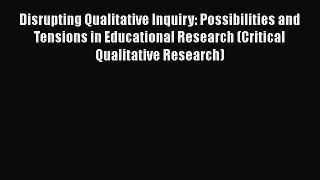 Read Book Disrupting Qualitative Inquiry: Possibilities and Tensions in Educational Research