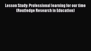 Read Book Lesson Study: Professional learning for our time (Routledge Research in Education)