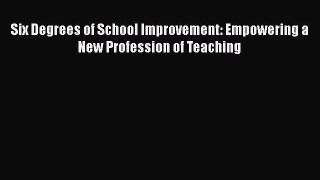 Download Book Six Degrees of School Improvement: Empowering a New Profession of Teaching E-Book