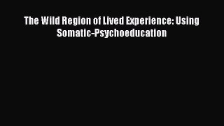 Read The Wild Region of Lived Experience: Using Somatic-Psychoeducation Ebook Online