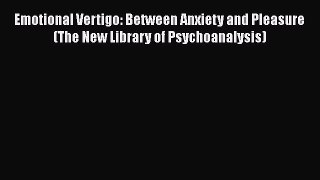 Download Emotional Vertigo: Between Anxiety and Pleasure (The New Library of Psychoanalysis)