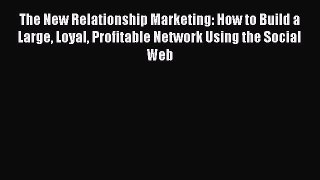 Download The New Relationship Marketing: How to Build a Large Loyal Profitable Network Using