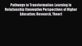 Read Book Pathways to Transformation: Learning in Relationship (Innovative Perspectives of