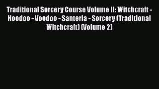 Read Book Traditional Sorcery Course Volume II: Witchcraft - Hoodoo - Voodoo - Santeria - Sorcery