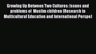 Read Book Growing Up Between Two Cultures: Issues and problems of  Muslim children (Research