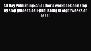 Read Book 40 Day Publishing: An author's workbook and step by step guide to self-publishing