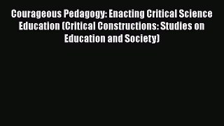Read Book Courageous Pedagogy: Enacting Critical Science Education (Critical Constructions: