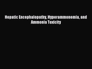 Read Hepatic Encephalopathy Hyperammonemia and Ammonia Toxicity PDF Full Ebook