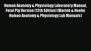 Read Book Human Anatomy & Physiology Laboratory Manual Fetal Pig Version (12th Edition) (Marieb