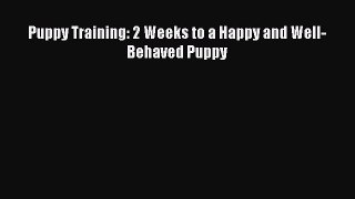 Read Book Puppy Training: 2 Weeks to a Happy and Well-Behaved Puppy E-Book Free
