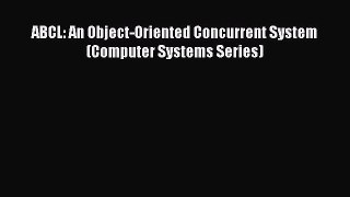 [PDF] ABCL: An Object-Oriented Concurrent System (Computer Systems Series) [Read] Online