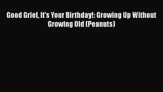 Read Good Grief It's Your Birthday!: Growing Up Without Growing Old (Peanuts) Ebook Free
