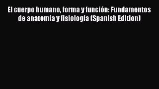Download Book El cuerpo humano forma y funciÃ³n: Fundamentos de anatomÃ­a y fisiologÃ­a (Spanish