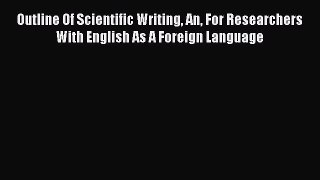 Read Book Outline Of Scientific Writing An For Researchers With English As A Foreign Language