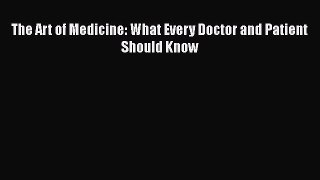Read Book The Art of Medicine: What Every Doctor and Patient Should Know E-Book Free