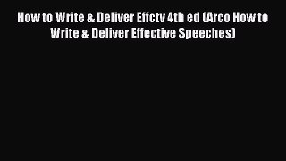 Read Book How to Write & Deliver Effctv 4th ed (Arco How to Write & Deliver Effective Speeches)