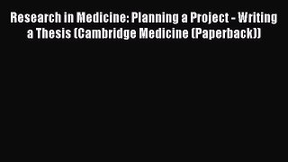 Read Book Research in Medicine: Planning a Project - Writing a Thesis (Cambridge Medicine (Paperback))