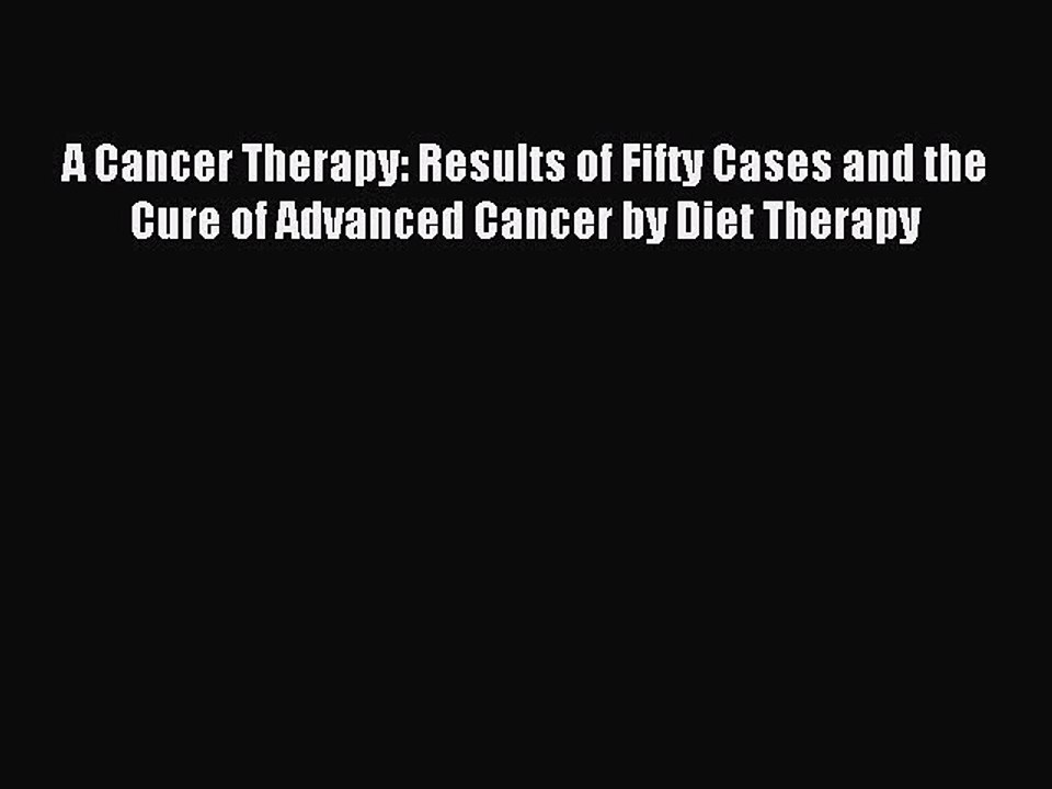 Read A Cancer Therapy: Results of Fifty Cases and the Cure of Advanced Cancer by Diet Therapy