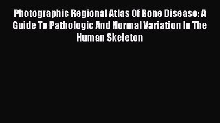 Download Book Photographic Regional Atlas Of Bone Disease: A Guide To Pathologic And Normal