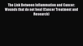 Read Book The Link Between Inflammation and Cancer: Wounds that do not heal (Cancer Treatment