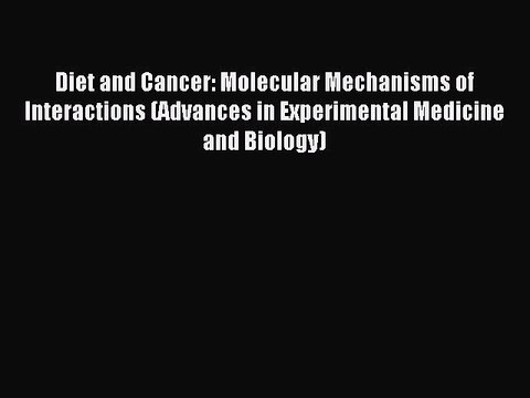 Read Diet and Cancer: Molecular Mechanisms of Interactions (Advances in Experimental Medicine