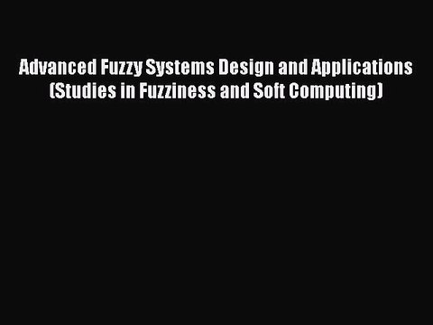 [PDF] Advanced Fuzzy Systems Design and Applications (Studies in Fuzziness and Soft Computing)