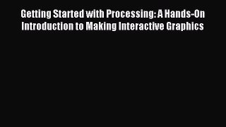 Read Getting Started with Processing: A Hands-On Introduction to Making Interactive Graphics