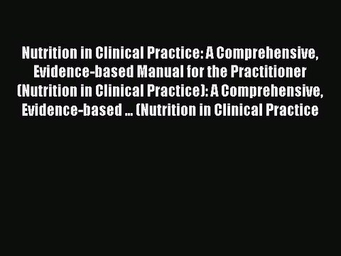 Read Nutrition in Clinical Practice: A Comprehensive Evidence-based Manual for the Practitioner
