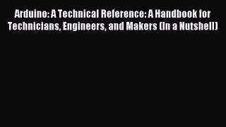 Read Arduino: A Technical Reference: A Handbook for Technicians Engineers and Makers (In a
