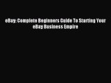 Read eBay: Complete Beginners Guide To Starting Your eBay Business Empire Ebook Free