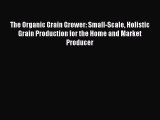 Read The Organic Grain Grower: Small-Scale Holistic Grain Production for the Home and Market